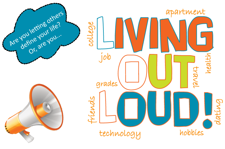 Are you letting others define your life? Or, are you... Living Out Loud (LOL)! college, job, grades, friends, technology, apartment, health, travel, dating, hobbies <graphic with megaphone>